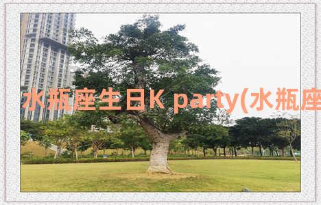 水瓶座生日K party(水瓶座生日区间)